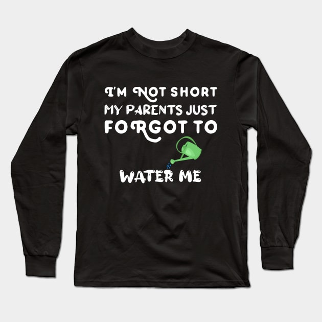 I am Not Short My Parents Just Forgot To Water Me Funny Quote Long Sleeve T-Shirt by atlShop